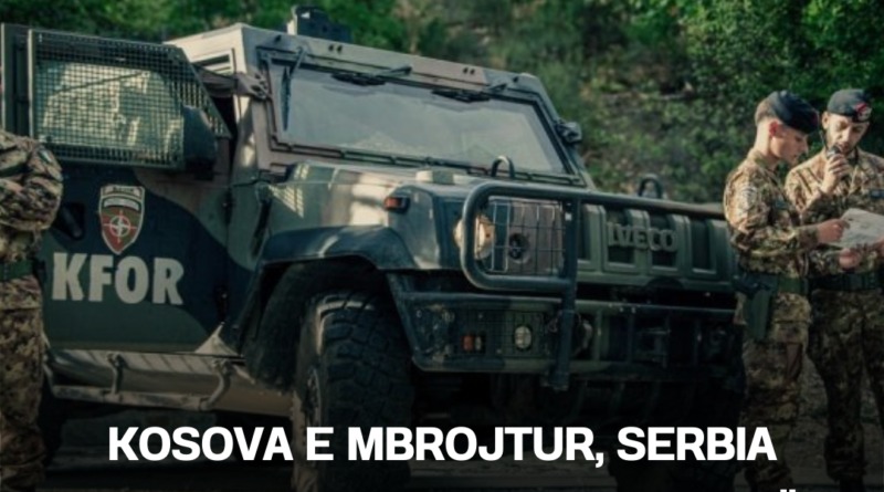 Kosova e mbrojtur, Serbia ambicioze – kush do ndalojë lojën e rrezikshme të Beogradit?